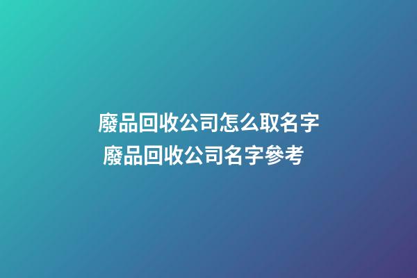 廢品回收公司怎么取名字 廢品回收公司名字參考-第1張-公司起名-玄機派